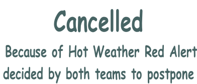 Cancelled  Because of Hot Weather Red Alert decided by both teams to postpone